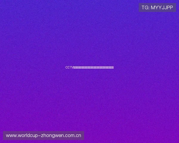 CCTV体育在线全方位直播世界杯精彩赛事实时报道与精彩瞬间回顾
